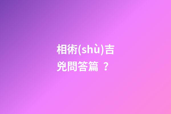 相術(shù)吉兇問答篇？